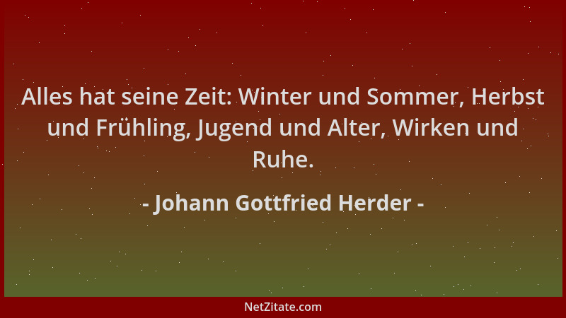 Johann Gottfried Herder - Alles hat seine Zeit: Winter und Sommer, Herbst und Frühling, Jugend und Alter, Wirken und Ruhe....