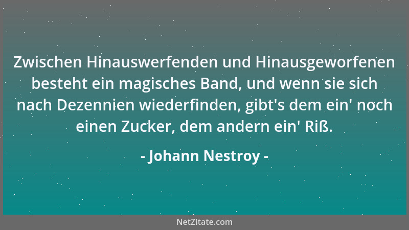 Johann Nestroy - Zwischen Hinauswerfenden und Hinausgeworfenen besteht ein magisches Band, und wenn sie sich nach Dezennien...