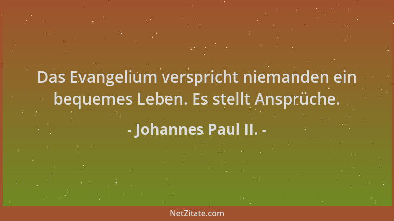 Johannes Paul II. - Das Evangelium verspricht niemanden ein bequemes Leben. Es stellt Ansprüche....