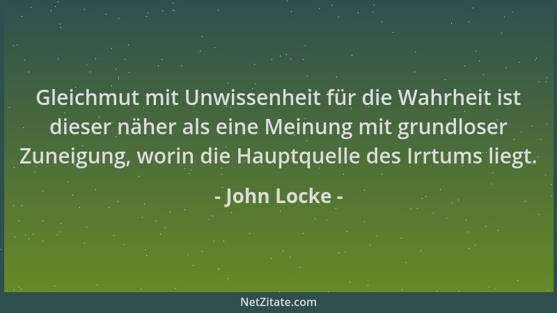 John Locke - Gleichmut mit Unwissenheit für die Wahrheit ist dieser näher als eine Meinung mit grundloser Zuneigung, worin...