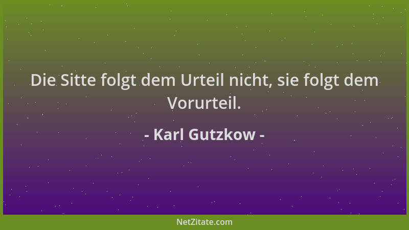 Karl Gutzkow - Die Sitte folgt dem Urteil nicht, sie folgt dem Vorurteil....