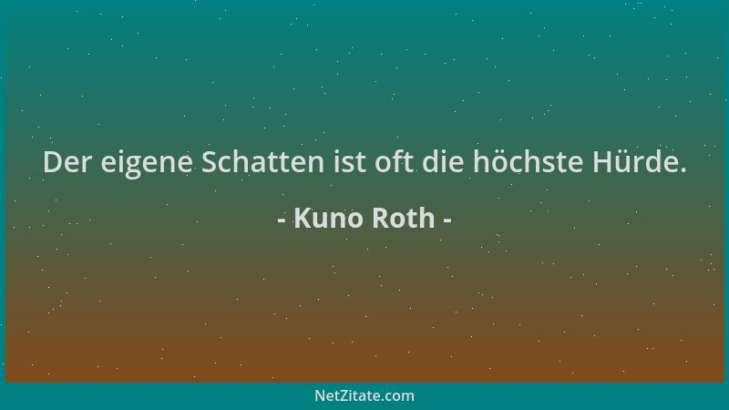 Kuno Roth - Der eigene Schatten ist oft die höchste Hürde....