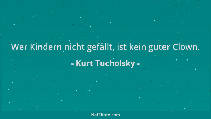 Kurt Tucholsky - Wer Kindern nicht gefällt, ist kein guter Clown....