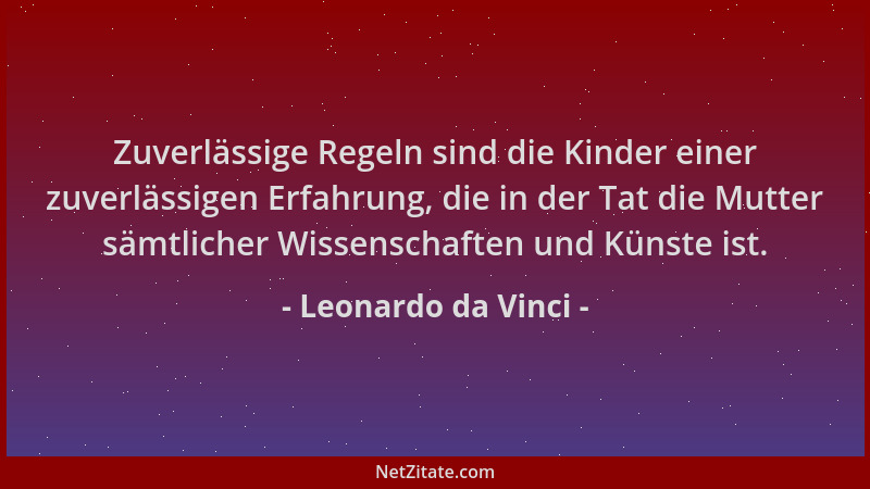 Leonardo da Vinci - Zuverlässige Regeln sind die Kinder einer zuverlässigen Erfahrung, die in der Tat die Mutter sämtlicher...