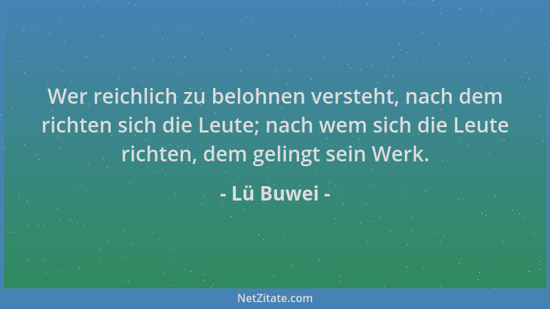 Lü Buwei - Wer reichlich zu belohnen versteht, nach dem richten sich die Leute; nach wem sich die Leute richten, dem geling...