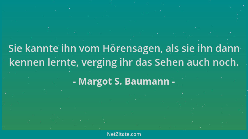 Margot S. Baumann - Sie kannte ihn vom Hörensagen, als sie ihn dann kennen lernte, verging ihr das Sehen auch noch....