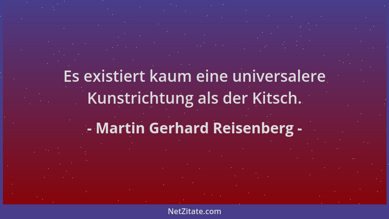 Martin Gerhard Reisenberg - Es existiert kaum eine universalere Kunstrichtung als der Kitsch....