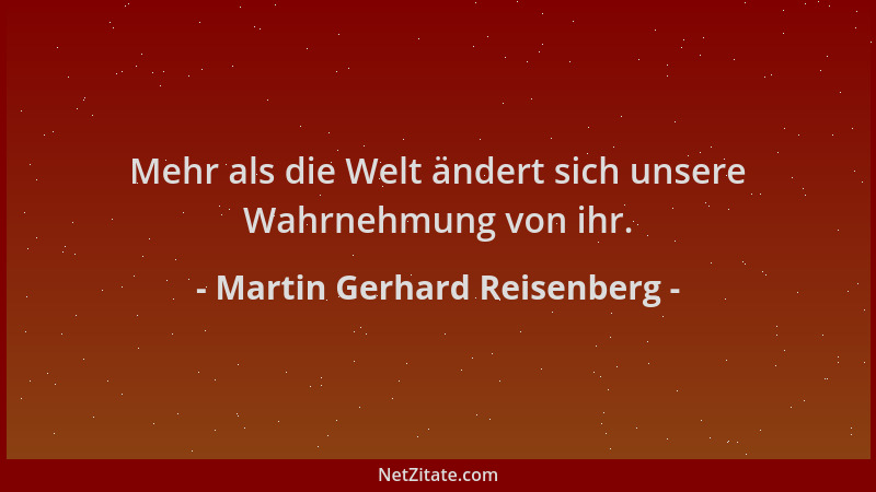Martin Gerhard Reisenberg - Mehr als die Welt ändert sich unsere Wahrnehmung von ihr....