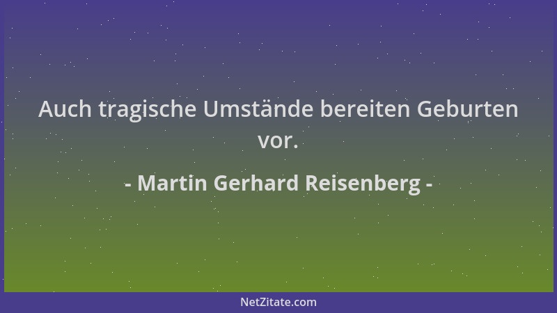 Martin Gerhard Reisenberg - Auch tragische Umstände bereiten Geburten vor....
