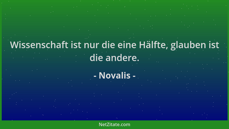 Novalis - Wissenschaft ist nur die eine Hälfte, glauben ist die andere....