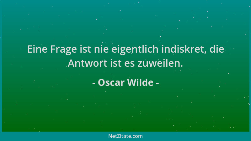 Oscar Wilde - Eine Frage ist nie eigentlich indiskret, die Antwort ist es zuweilen....