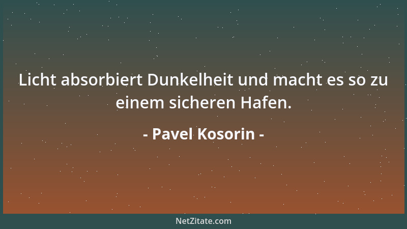 Pavel Kosorin - Licht absorbiert Dunkelheit und macht es so zu einem sicheren Hafen....