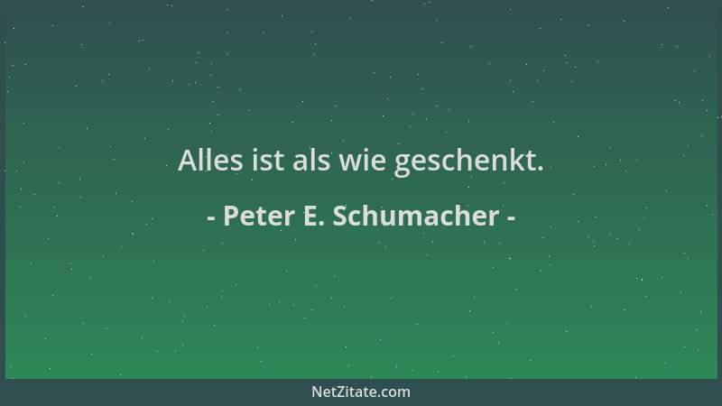 Peter E. Schumacher - Alles ist als wie geschenkt....