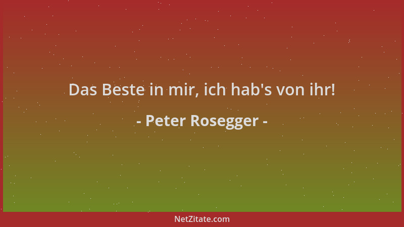 Peter Rosegger - Das Beste in mir, ich hab 's von ihr!...