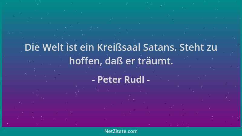 Peter Rudl - Die Welt ist ein Kreißsaal Satans. Steht zu hoffen, daß er träumt....