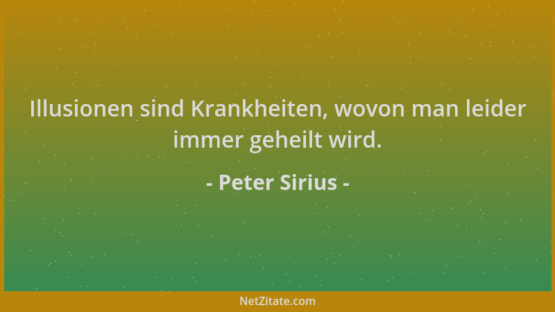 Peter Sirius - Illusionen sind Krankheiten, wovon man leider immer geheilt wird....