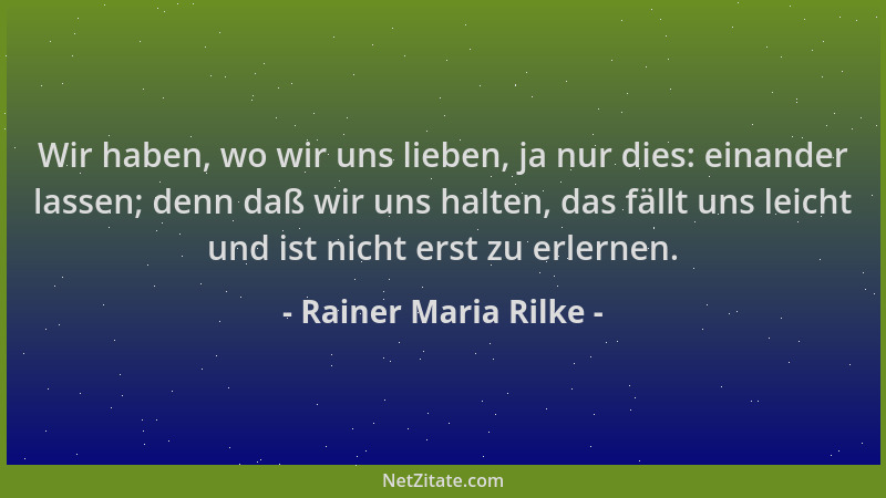 Rainer Maria Rilke - Wir haben, wo wir uns lieben, ja nur dies: einander lassen; denn daß wir uns halten, das fällt uns lei...