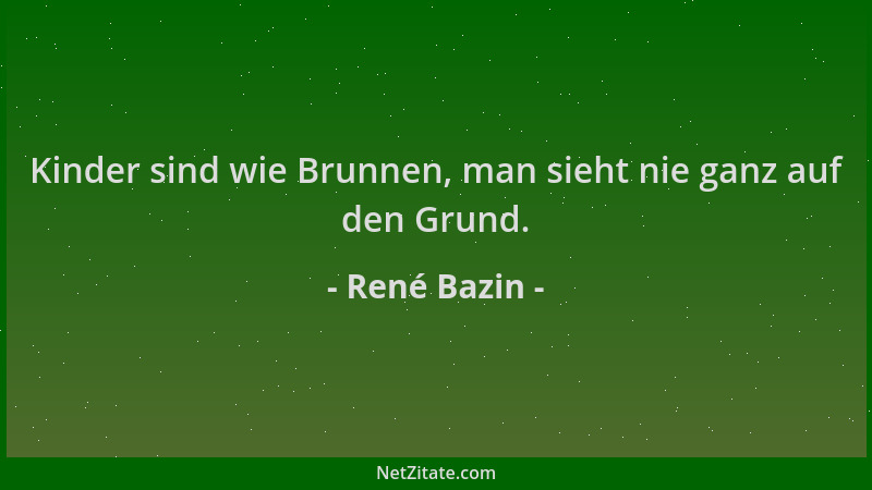 René Bazin - Kinder sind wie Brunnen, man sieht nie ganz auf den Grund....