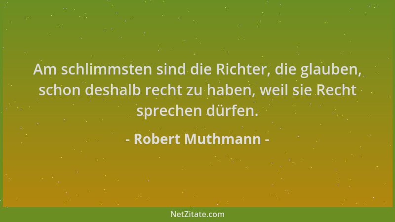 Robert Muthmann - Am schlimmsten sind die Richter, die glauben, schon deshalb recht zu haben, weil sie Recht sprechen dürfe...