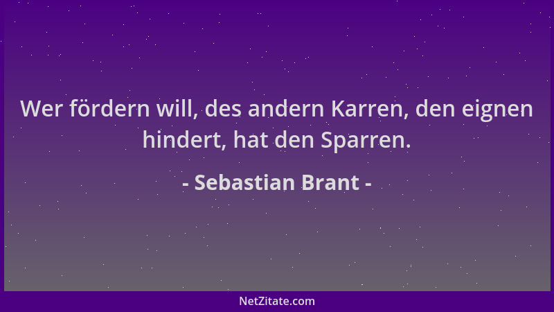 Sebastian Brant - Wer fördern will, des andern Karren, den eignen hindert, hat den Sparren....