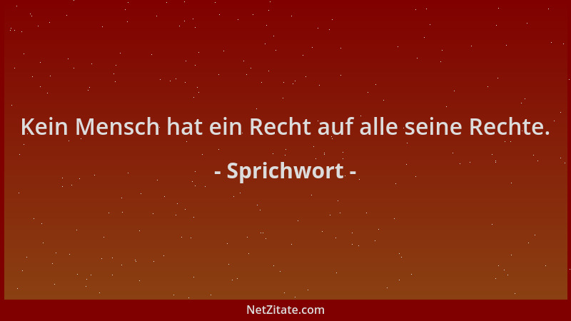 Sprichwort - Kein Mensch hat ein Recht auf alle seine Rechte....