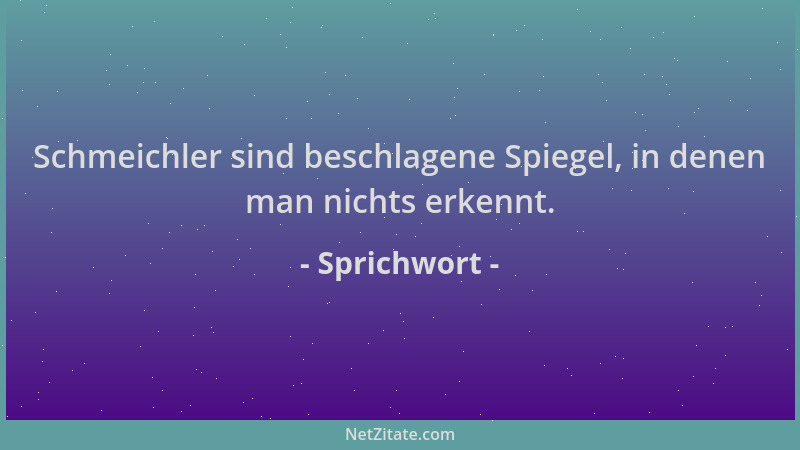 Sprichwort - Schmeichler sind beschlagene Spiegel, in denen man nichts erkennt....