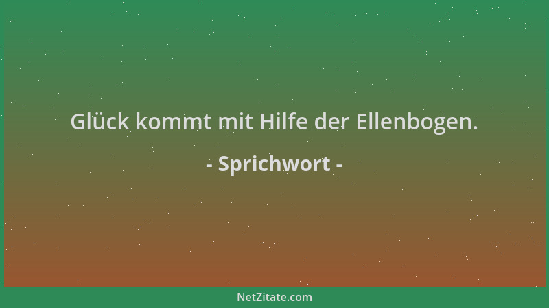 Sprichwort - Glück kommt mit Hilfe der Ellenbogen....