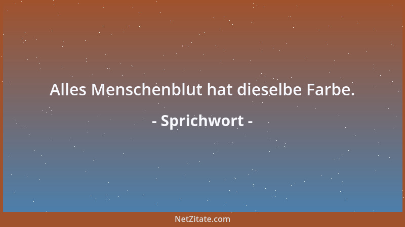 Sprichwort - Alles Menschenblut hat dieselbe Farbe....
