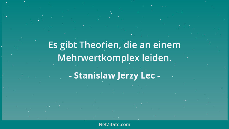 Stanislaw Jerzy Lec - Es gibt Theorien, die an einem Mehrwertkomplex leiden....