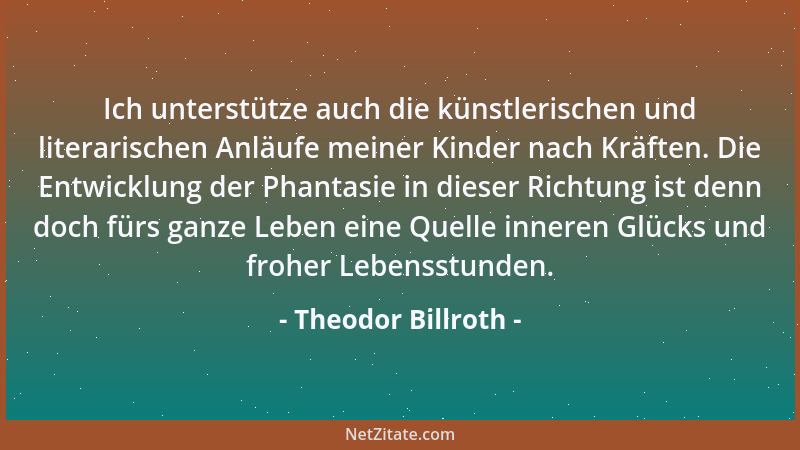 Theodor Billroth - Es gewährt selbst in den Punkten, wo man nicht glücklich war, eine besondere Befriedigung, mit Klarheit...