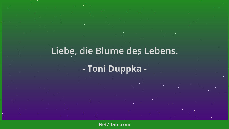 Toni Duppka - Liebe, die Blume des Lebens....