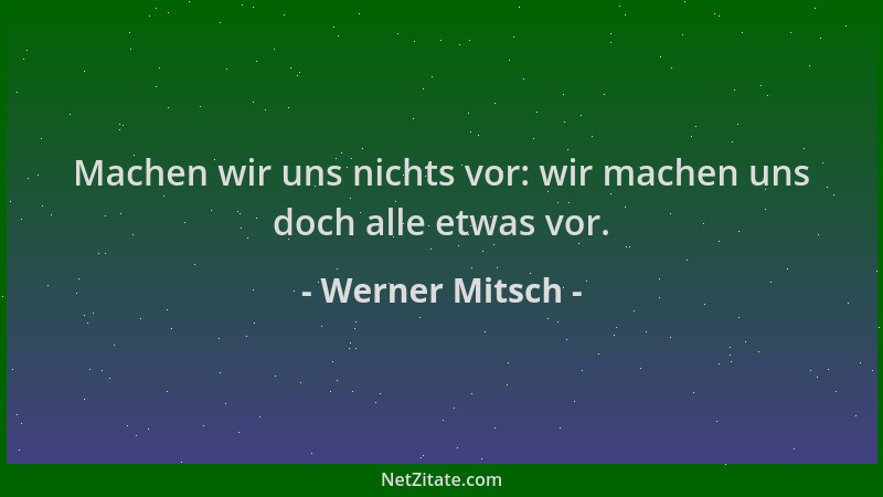 Werner Mitsch - Machen wir uns nichts vor: wir machen uns doch alle etwas vor....