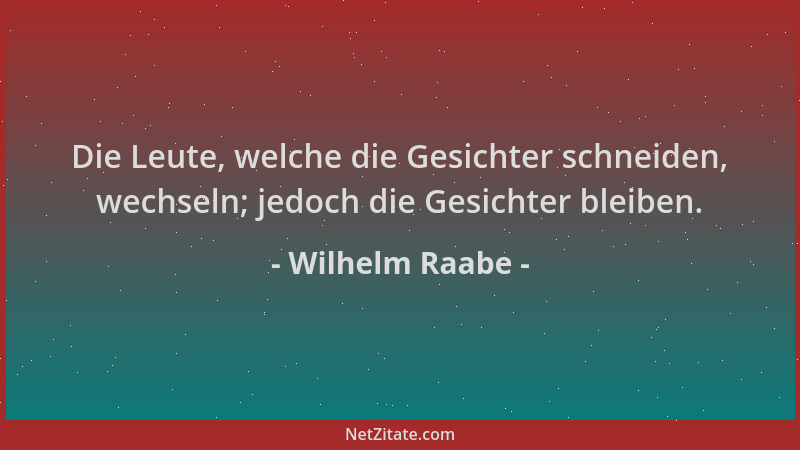 Wilhelm Raabe - Die Leute, welche die Gesichter schneiden, wechseln; jedoch die Gesichter bleiben....
