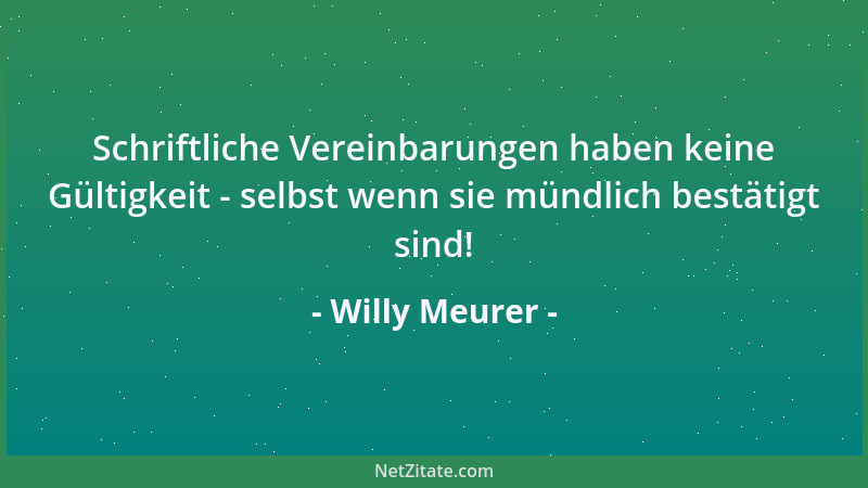 Willy Meurer - Schriftliche Vereinbarungen haben keine Gültigkeit - selbst wenn sie mündlich bestätigt sind!...