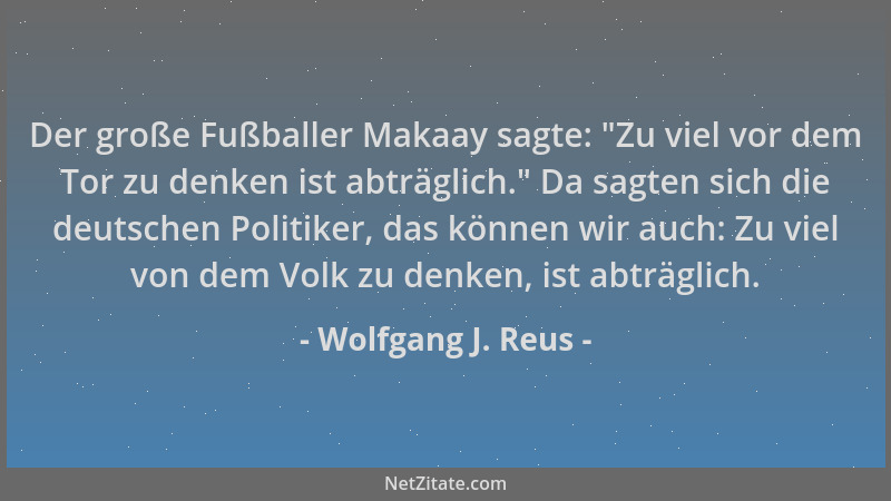 Wolfgang J. Reus - Der große Fußballer Makaay sagte:  "Zu viel vor dem Tor zu denken ist abträglich. " Da sagten sich die deu...
