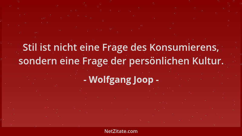 Wolfgang Joop - Stil ist nicht eine Frage des Konsumierens, sondern eine Frage der persönlichen Kultur....