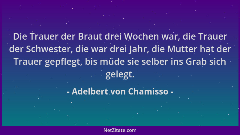 Adelbert von Chamisso - Die Trauer der Braut drei Wochen war, die Trauer der Schwester, die war drei Jahr, die Mutter hat d...