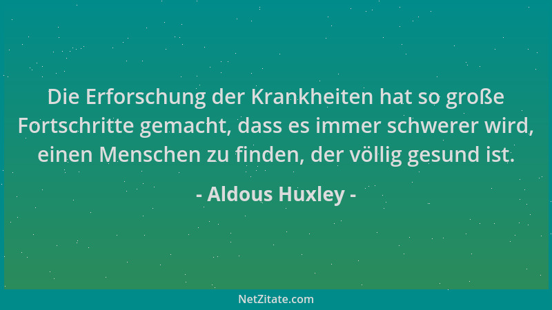 Aldous Huxley - Die Erforschung der Krankheiten hat so große Fortschritte gemacht, dass es immer schwerer wird, einen Mensc...