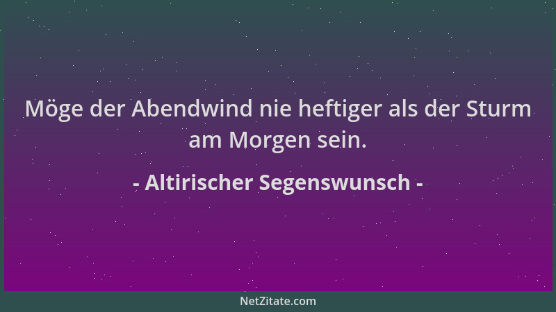 Altirischer Segenswunsch - Möge der Abendwind nie heftiger als der Sturm am Morgen sein....