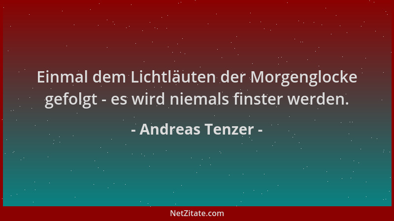 Andreas Tenzer - Einmal dem Lichtläuten der Morgenglocke gefolgt - es wird niemals finster werden....