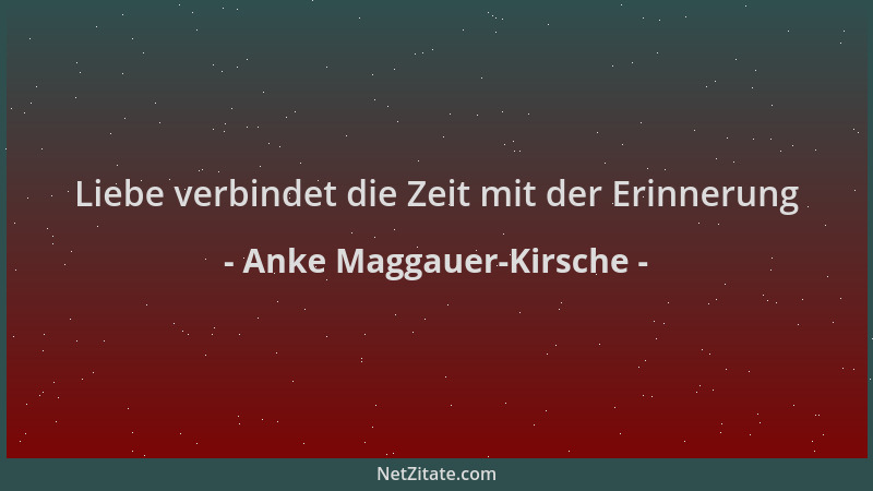 Anke Maggauer-Kirsche - Liebe verbindet die Zeit mit der Erinnerung...