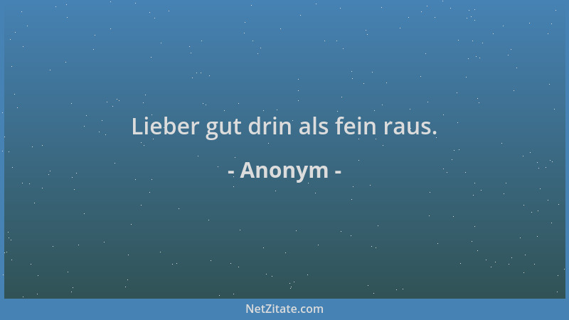 Anonym - Lieber gut drin als fein raus....