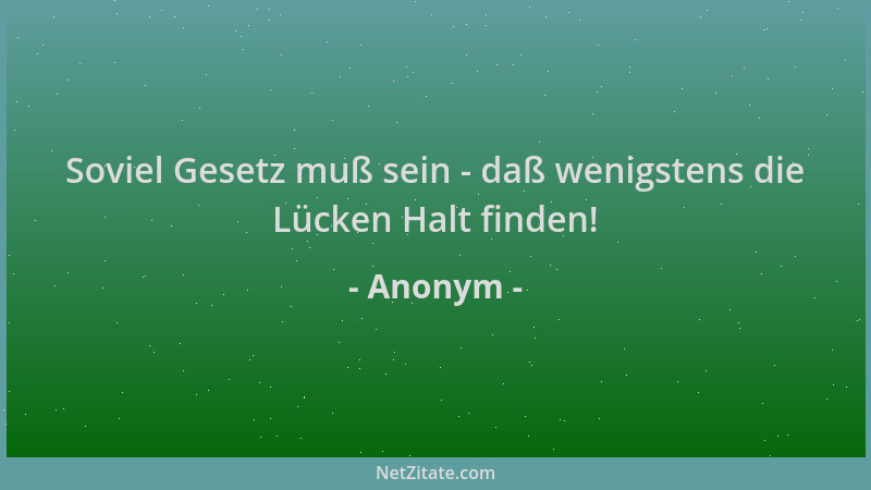 Anonym - Soviel Gesetz muß sein - daß wenigstens die Lücken Halt finden!...