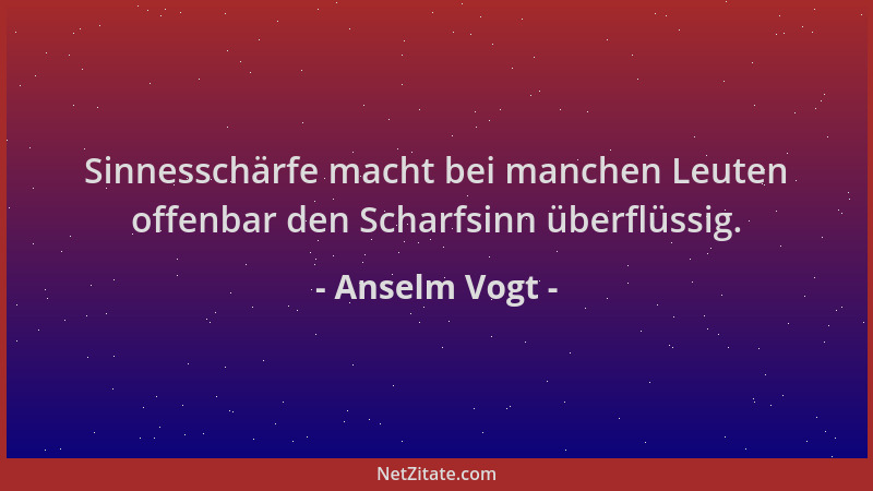 Anselm Vogt - Sinnesschärfe macht bei manchen Leuten offenbar den Scharfsinn überflüssig....