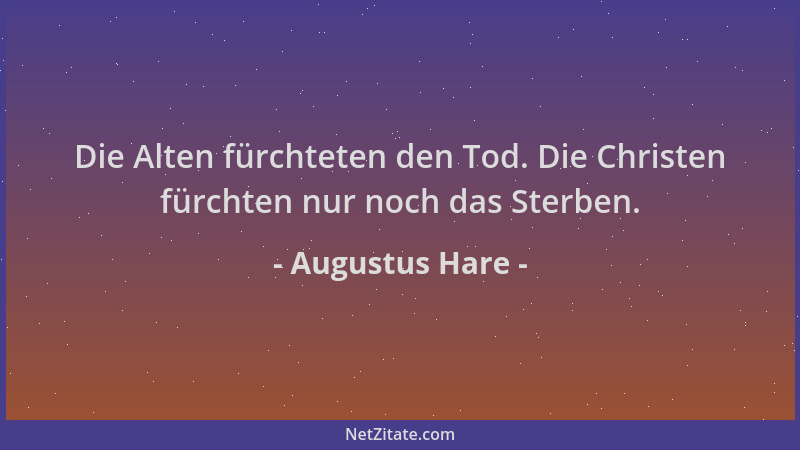 Augustus Hare - Die Alten fürchteten den Tod. Die Christen fürchten nur noch das Sterben....