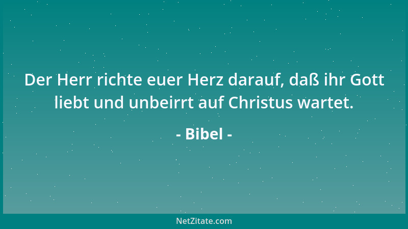 Bibel - Der Herr richte euer Herz darauf, daß ihr Gott liebt und unbeirrt auf Christus wartet....