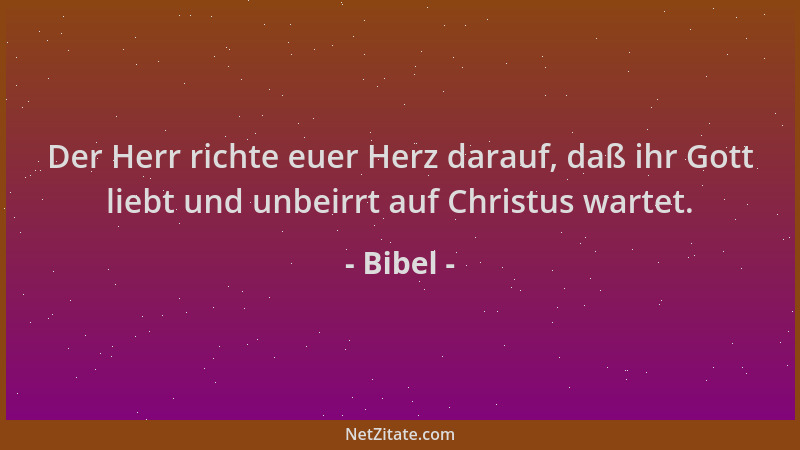 Bibel - Der Herr richte euer Herz darauf, daß ihr Gott liebt und unbeirrt auf Christus wartet....
