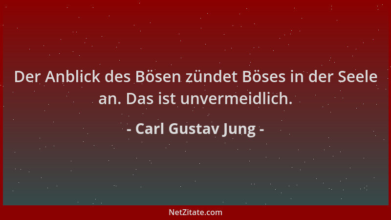 Carl Gustav Jung - Der Anblick des Bösen zündet Böses in der Seele an. Das ist unvermeidlich....