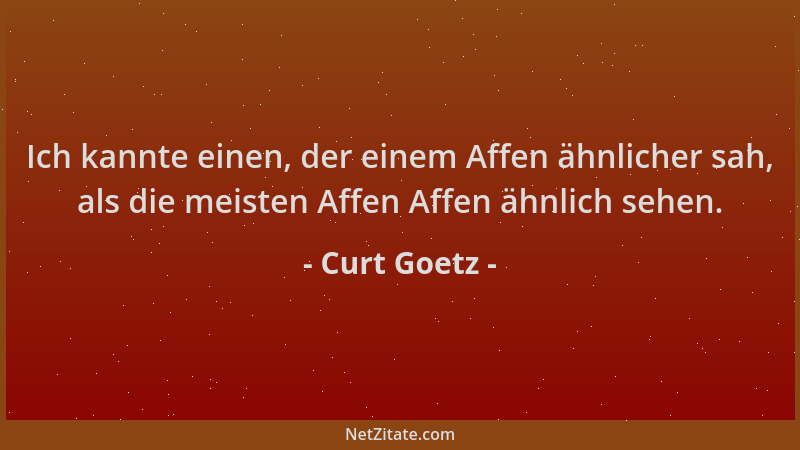 Curt Goetz - Ich kannte einen, der einem Affen ähnlicher sah, als die meisten Affen Affen ähnlich sehen....