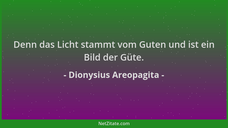 Dionysius Areopagita - Denn das Licht stammt vom Guten und ist ein Bild der Güte....